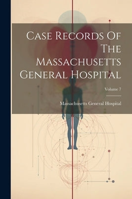 Case Records Of The Massachusetts General Hospital; Volume 7 by Hospital, Massachusetts General