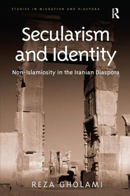 Secularism and Identity: Non-Islamiosity in the Iranian Diaspora by Gholami, Reza