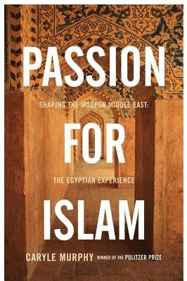 Passion for Islam: Shaping the Modern Middle East: The Egyptian Experience by Murphy, Caryle