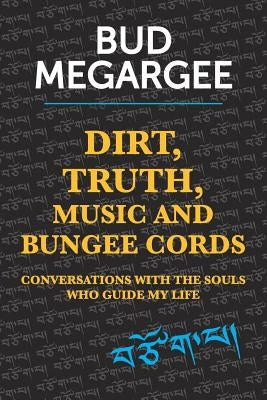 dirt, TRUTH, music and bungee cords: Conversations with the Souls who guide my life by Megargee, Bud