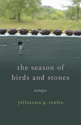 The Season of Birds and Stones: Essays by Renfro, Yelizaveta P.