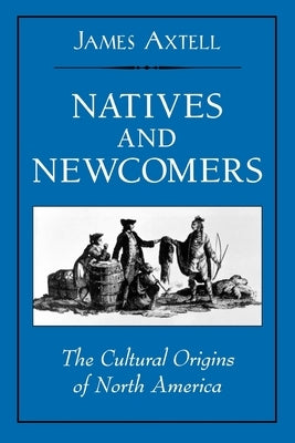Natives and Newcomers: The Cultural Origins of North America by Axtell, James