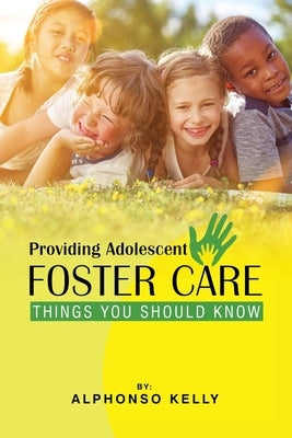 Providing Adolescent Foster Care: Things You Should Know by Kelly, Alphonso