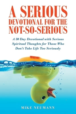 A Serious Devotional for the Not-So-Serious: A 30 Day Devotional with Serious Spiritual Thoughts for Those Who Don't Take Life Too Seriously by Neumann, Mike