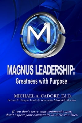 Magnus Leadership: Greatness with Purpose by Cadore, Ed D. Michael a.