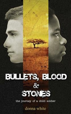 Bullets, Blood and Stones: the journey of a child soldier by White, Donna