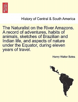 The Naturalist on the River Amazons. a Record of Adventures, Habits of Animals, Sketches of Brazilian and Indian Life, and Aspects of Nature Under the by Bates, Henry Walter