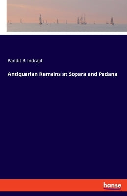 Antiquarian Remains at Sopara and Padana by Indrajit, Pandit B.