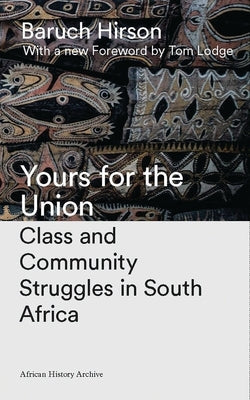 Yours for the Union: Class and Community Struggles in South Africa by Hirson, Baruch