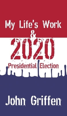 My Life's Work & 2020 Presidential Election by Griffen, John