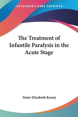 The Treatment of Infantile Paralysis in the Acute Stage by Kenny, Sister Elizabeth