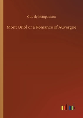 Mont Oriol or a Romance of Auvergne by de Maupassant, Guy