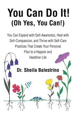 You Can Do It! (Oh Yes, You Can!): You Can Expand with Self-Awareness, Heal with Self-Compassion, and Thrive with Self-Care Practices That Create Your by Balestrino, Sheila