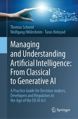 Managing and Understanding Artificial Intelligence: From Classical to Generative AI: A Practice Guide for Decision-Makers, Developers and Regulators i by Schmid, Thomas