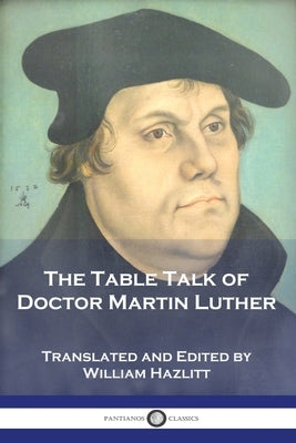The Table Talk of Doctor Martin Luther by Luther, Martin