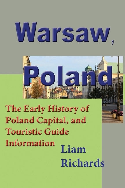 Warsaw, Poland: The Early History of Poland Capital, and Touristic Guide Information by Richards, Liam