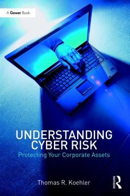 Understanding Cyber Risk: Protecting Your Corporate Assets by Koehler, Thomas R.