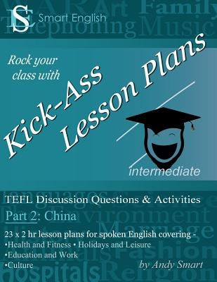 Kick-Ass Lesson Plans: TEFL Discussion Questions & Activities - China: Teacher's Book - Part 2 by Smart, Andy