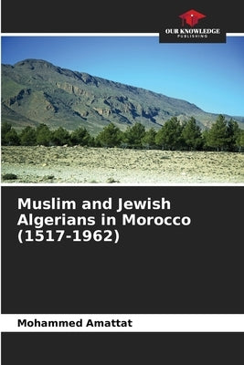 Muslim and Jewish Algerians in Morocco (1517-1962) by Amattat, Mohammed