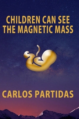 Children Can See the Magnetic Mass: Magnetic Mass Does Not Interact with Electronic Matter by Partidas, Carlos L.