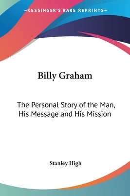 Billy Graham: The Personal Story of the Man, His Message and His Mission by High, Stanley