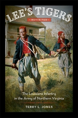 Lee's Tigers Revisited: The Louisiana Infantry in the Army of Northern Virginia by Jones, Terry L.