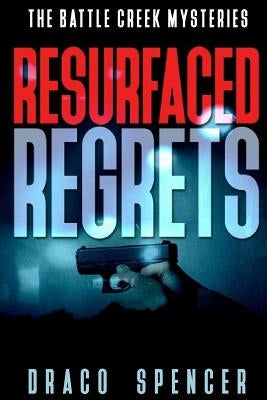 The Battle Creek Mysteries Resurfaced Regrets: (thriller, suspense, jealousy, mystery, police, murder, dark, conspiracy) by Spencer, Draco