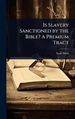 Is Slavery Sanctioned by the Bible? A Premium Tract by Allen, Isaac