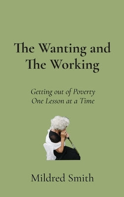 The Wanting and The Working: Getting Out of Poverty- One Lesson at a Time by Smith, Mildred