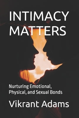 Intimacy Matters: Nurturing Emotional, Physical, and Sexual Bonds by Adams, Vikrant