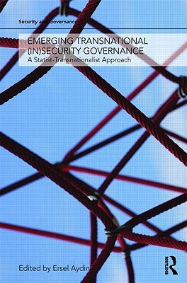 Emerging Transnational (In)security Governance: A Statist-Transnationalist Approach by Aydinli, Ersel