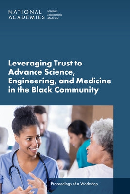 Leveraging Trust to Advance Science, Engineering, and Medicine in the Black Community: Proceedings of a Workshop by National Academies of Sciences Engineeri