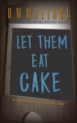 Let Them Eat Cake: A Young Adult Mystery Short Story by Wallace, R. W.