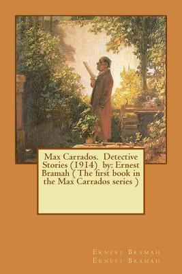 Max Carrados. Detective Stories (1914) by: Ernest Bramah ( The first book in the Max Carrados series ) by Ernest Bramah, Ernest Bramah