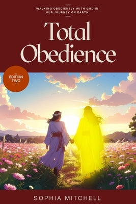 Total Obedience: Walking Obediently with God In Our Journey On Earth by Mitchell, Sophia J.