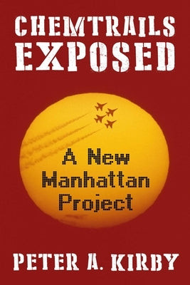 Chemtrails Exposed: A New Manhattan Project by Kirby, Peter a.