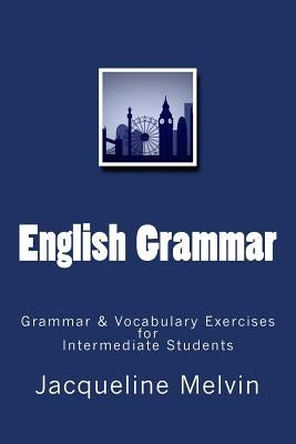 English Grammar: Grammar & vocabulary exercises for intermediate students by Melvin, Jacqueline