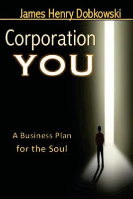 Corporation YOU: A Business Plan for the Soul by Dobkowski, James Henry