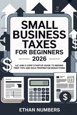 Small Business Taxes for Beginners 2026: LLC and S-Corp Startup Guide to Income Prep Tips and Sole Proprietor Deductions by Numbers, Ethan