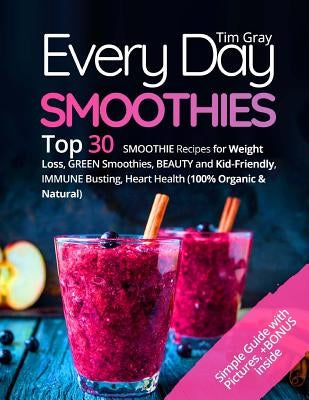 Every Day Smoothies: Top 30 Smoothie Recipes for Weight Loss, Green Smoothies, Beauty and Kid-friendly, Immune Busting, Heart health (100% by Gray, Tim