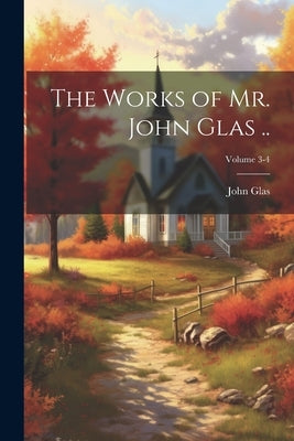 The Works of Mr. John Glas ..; Volume 3-4 by Glas, John 1695-1773
