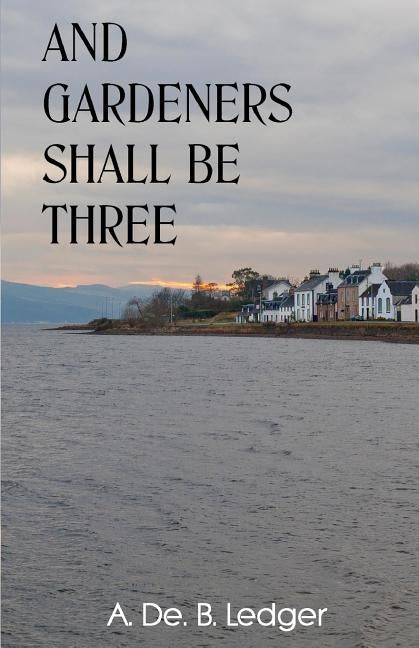 And Gardeners Shall Be Three by Ledger, A. de B.