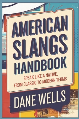 American Slangs Handbook: Speak Like a Native, from Classic to Modern Terms by Wells, Dane