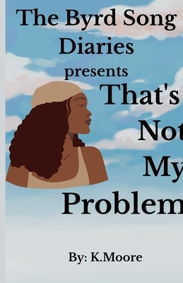 The Byrd Song Diaries: That's not my problem by K. Moore