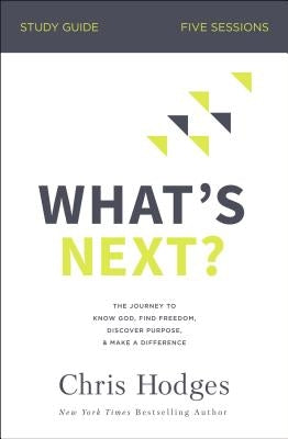 What's Next? Bible Study Guide: The Journey to Know God, Find Freedom, Discover Purpose, and Make a Difference by Hodges, Chris