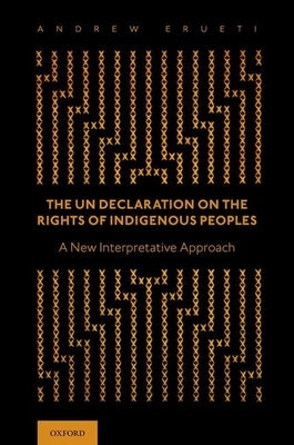 The Un Declaration on the Rights of Indigenous Peoples: A New Interpretative Approach by Erueti, Andrew
