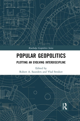 Popular Geopolitics: Plotting an Evolving Interdiscipline by Saunders, Robert A.