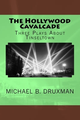 The Hollywood Cavalcade: Three Plays About Tinseltown by Druxman, Michael B.