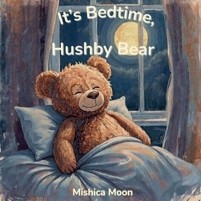 It's Bedtime, Hushby Bear: A Calm-Down Bedtime Story by Moon, Mishica