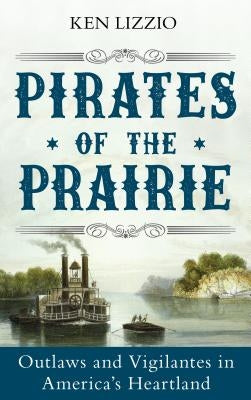 Pirates of the Prairie: Outlaws and Vigilantes in America's Heartland by Lizzio, Ken